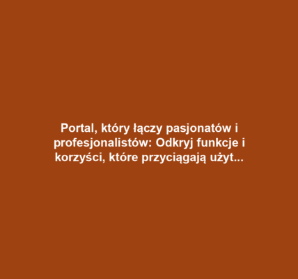 Portal, który łączy pasjonatów i profesjonalistów: Odkryj funkcje i korzyści, które przyciągają użytkowników