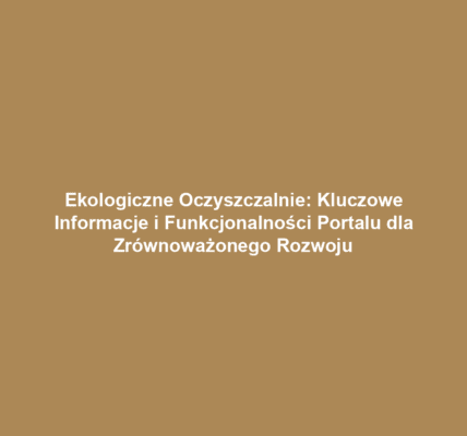 Ekologiczne Oczyszczalnie: Kluczowe Informacje i Funkcjonalności Portalu dla Zrównoważonego Rozwoju