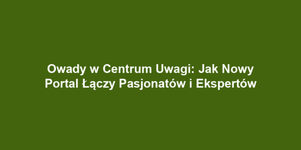 Owady w Centrum Uwagi: Jak Nowy Portal Łączy Pasjonatów i Ekspertów