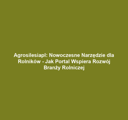 Agrosilesiapl: Nowoczesne Narzędzie dla Rolników - Jak Portal Wspiera Rozwój Branży Rolniczej