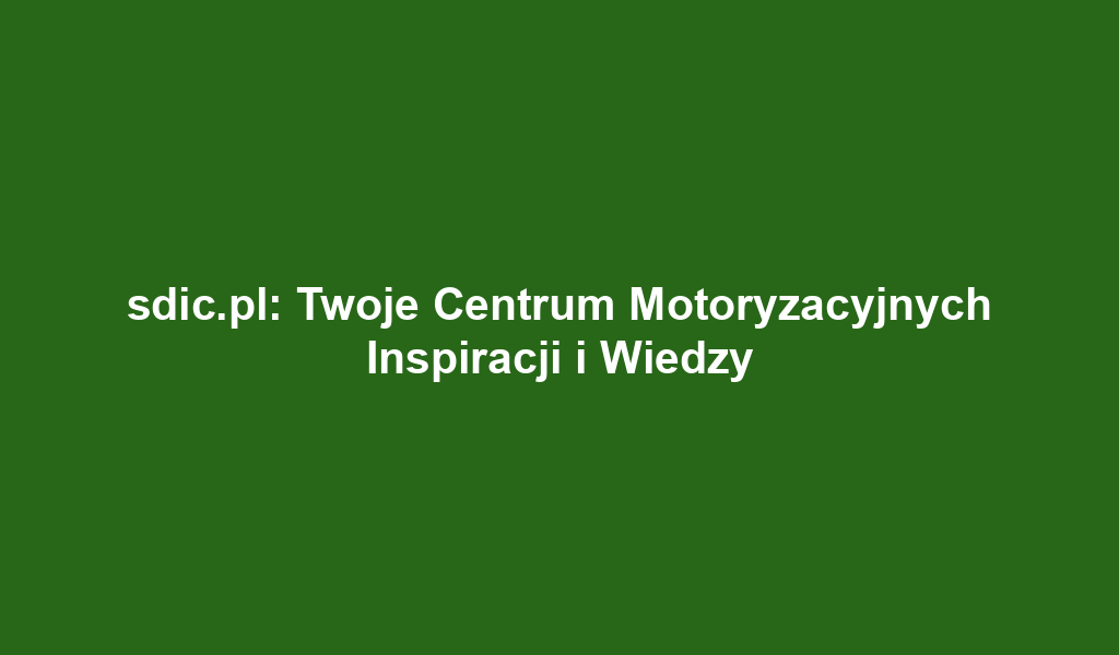 sdic.pl: Twoje Centrum Motoryzacyjnych Inspiracji i Wiedzy