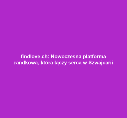 findlove.ch: Nowoczesna platforma randkowa, która łączy serca w Szwajcarii