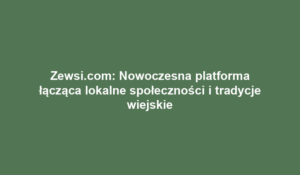 Zewsi.com: Nowoczesna platforma łącząca lokalne społeczności i tradycje wiejskie