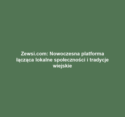 Zewsi.com: Nowoczesna platforma łącząca lokalne społeczności i tradycje wiejskie