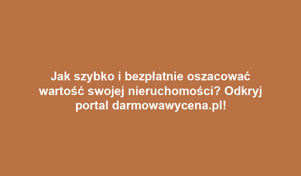 Jak szybko i bezpłatnie oszacować wartość swojej nieruchomości? Odkryj portal darmowawycena.pl!