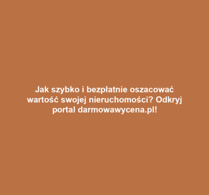Jak szybko i bezpłatnie oszacować wartość swojej nieruchomości? Odkryj portal darmowawycena.pl!
