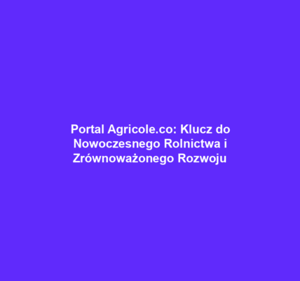 Portal Agricole.co: Klucz do Nowoczesnego Rolnictwa i Zrównoważonego Rozwoju