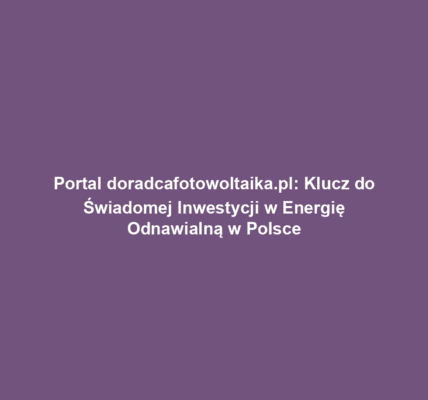 Portal doradcafotowoltaika.pl: Klucz do Świadomej Inwestycji w Energię Odnawialną w Polsce