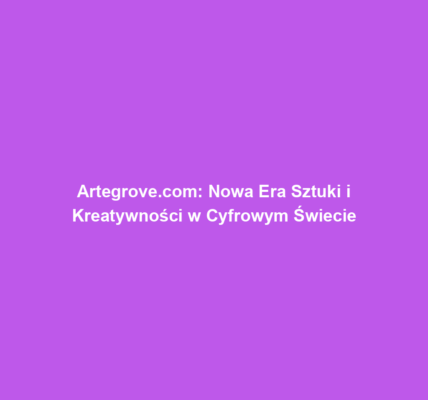 Artegrove.com: Nowa Era Sztuki i Kreatywności w Cyfrowym Świecie