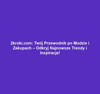 2kroki.com: Twój Przewodnik po Modzie i Zakupach – Odkryj Najnowsze Trendy i Inspiracje!