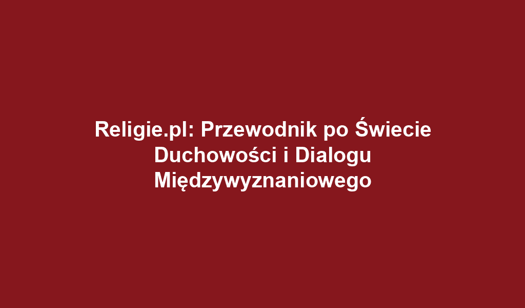 Religie.pl: Przewodnik po Świecie Duchowości i Dialogu Międzywyznaniowego