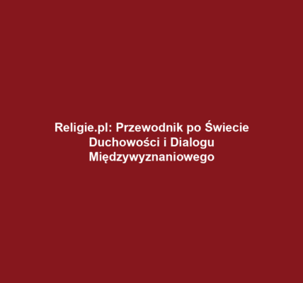 Religie.pl: Przewodnik po Świecie Duchowości i Dialogu Międzywyznaniowego