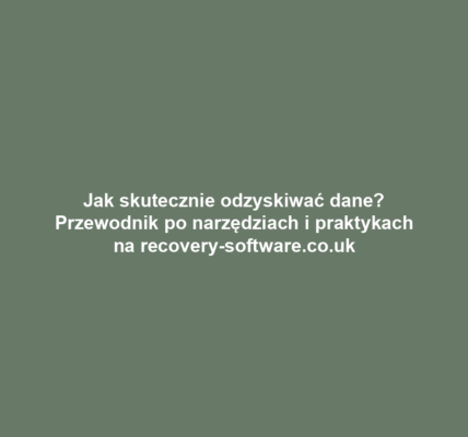 Jak skutecznie odzyskiwać dane? Przewodnik po narzędziach i praktykach na recovery-software.co.uk