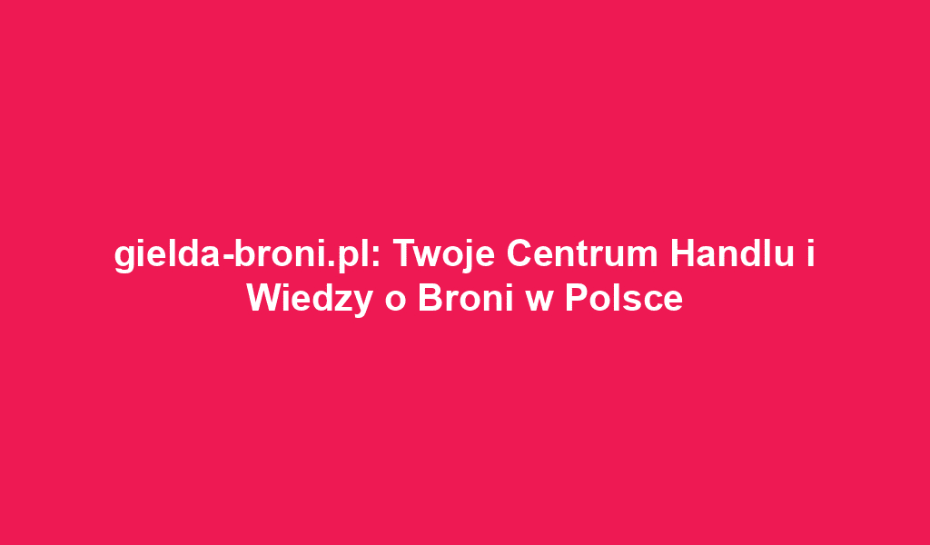 gielda-broni.pl: Twoje Centrum Handlu i Wiedzy o Broni w Polsce