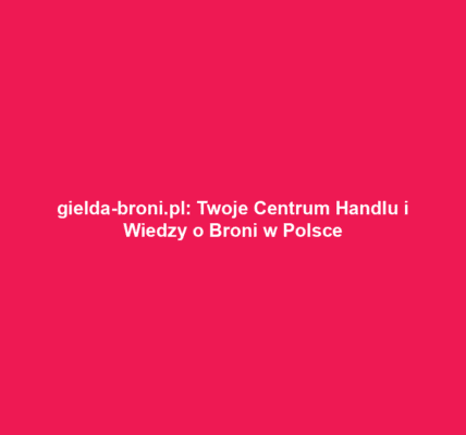 gielda-broni.pl: Twoje Centrum Handlu i Wiedzy o Broni w Polsce