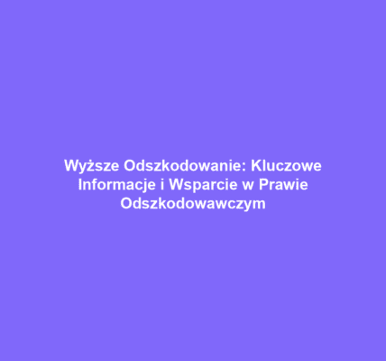 Wyższe Odszkodowanie: Kluczowe Informacje i Wsparcie w Prawie Odszkodowawczym