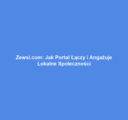 Zewsi.com: Jak Portal Łączy i Angażuje Lokalne Społeczności