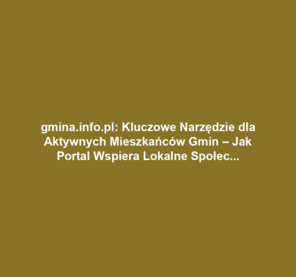 gmina.info.pl: Kluczowe Narzędzie dla Aktywnych Mieszkańców Gmin – Jak Portal Wspiera Lokalne Społeczności?
