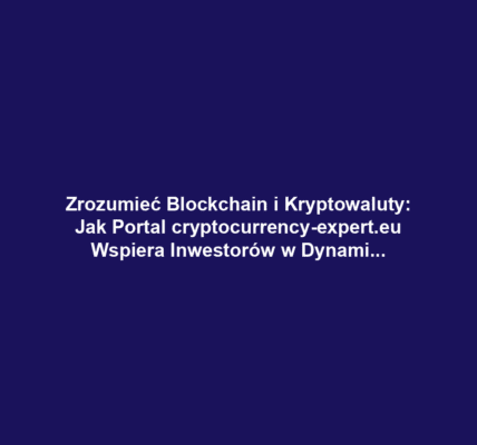 Zrozumieć Blockchain i Kryptowaluty: Jak Portal cryptocurrency-expert.eu Wspiera Inwestorów w Dynamicznym Świecie Cyfrowych Aktywów