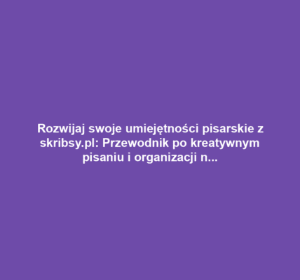 Rozwijaj swoje umiejętności pisarskie z skribsy.pl: Przewodnik po kreatywnym pisaniu i organizacji notatek