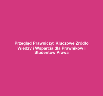 Przegląd Prawniczy: Kluczowe Źródło Wiedzy i Wsparcia dla Prawników i Studentów Prawa