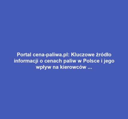 Portal cena-paliwa.pl: Kluczowe źródło informacji o cenach paliw w Polsce i jego wpływ na kierowców oraz rynek