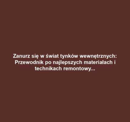 Zanurz się w świat tynków wewnętrznych: Przewodnik po najlepszych materiałach i technikach remontowych