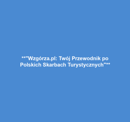 **"Wzgórza.pl: Twój Przewodnik po Polskich Skarbach Turystycznych"**