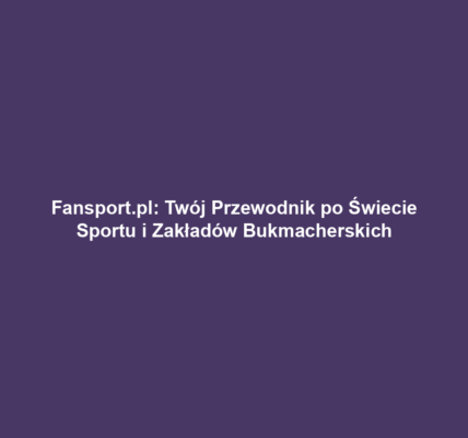 Fansport.pl: Twój Przewodnik po Świecie Sportu i Zakładów Bukmacherskich