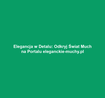 Elegancja w Detalu: Odkryj Świat Much na Portalu eleganckie-muchy.pl