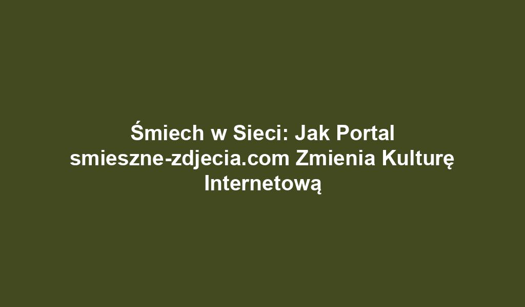 Śmiech w Sieci: Jak Portal smieszne-zdjecia.com Zmienia Kulturę Internetową