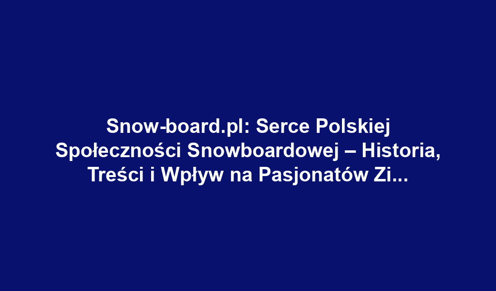 Snow-board.pl: Serce Polskiej Społeczności Snowboardowej – Historia, Treści i Wpływ na Pasjonatów Zimowych Sportów