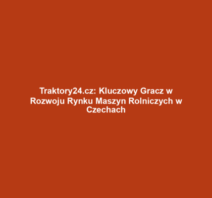 Traktory24.cz: Kluczowy Gracz w Rozwoju Rynku Maszyn Rolniczych w Czechach