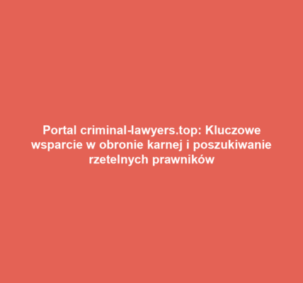 Portal criminal-lawyers.top: Kluczowe wsparcie w obronie karnej i poszukiwanie rzetelnych prawników