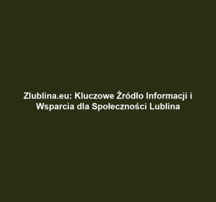 Zlublina.eu: Kluczowe Źródło Informacji i Wsparcia dla Społeczności Lublina