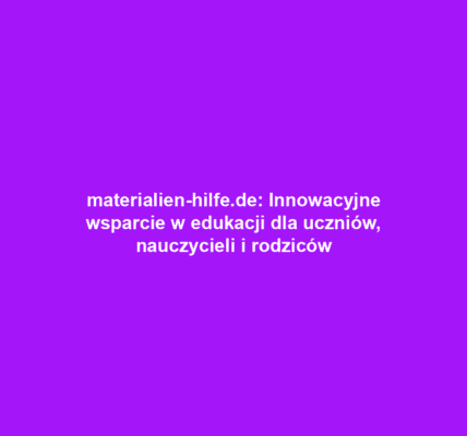materialien-hilfe.de: Innowacyjne wsparcie w edukacji dla uczniów, nauczycieli i rodziców