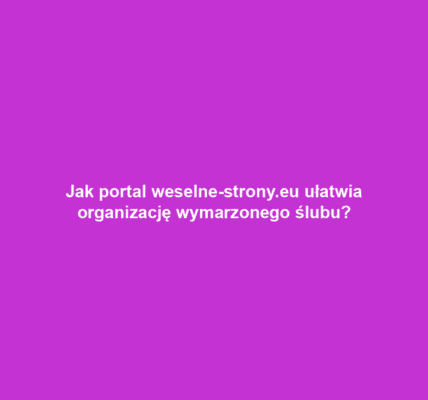 Jak portal weselne-strony.eu ułatwia organizację wymarzonego ślubu?