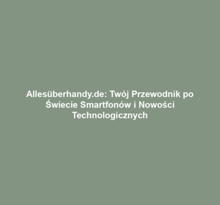 Allesüberhandy.de: Twój Przewodnik po Świecie Smartfonów i Nowości Technologicznych