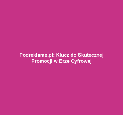 Podreklame.pl: Klucz do Skutecznej Promocji w Erze Cyfrowej