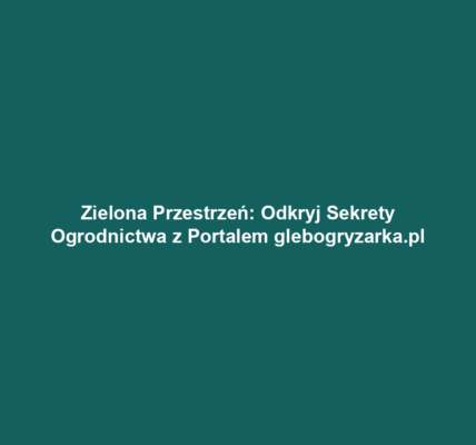 Zielona Przestrzeń: Odkryj Sekrety Ogrodnictwa z Portalem glebogryzarka.pl