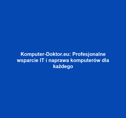Komputer-Doktor.eu: Profesjonalne wsparcie IT i naprawa komputerów dla każdego