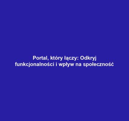 Portal, który łączy: Odkryj funkcjonalności i wpływ na społeczność