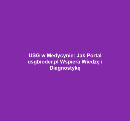 USG w Medycynie: Jak Portal usgbioder.pl Wspiera Wiedzę i Diagnostykę