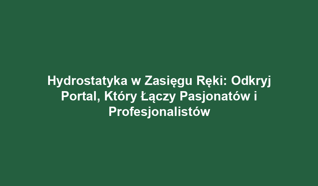 Hydrostatyka w Zasięgu Ręki: Odkryj Portal, Który Łączy Pasjonatów i Profesjonalistów