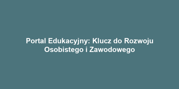 Portal Edukacyjny: Klucz do Rozwoju Osobistego i Zawodowego