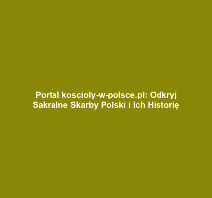 Portal koscioly-w-polsce.pl: Odkryj Sakralne Skarby Polski i Ich Historię