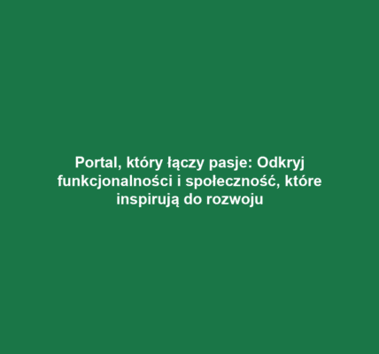 Portal, który łączy pasje: Odkryj funkcjonalności i społeczność, które inspirują do rozwoju