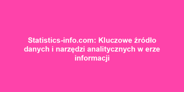 Statistics-info.com: Kluczowe źródło danych i narzędzi analitycznych w erze informacji