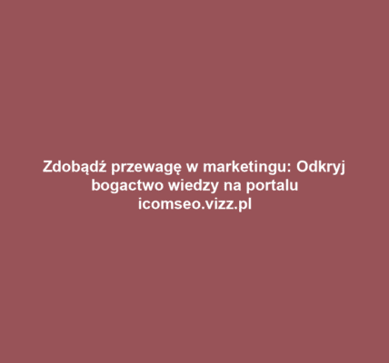 Zdobądź przewagę w marketingu: Odkryj bogactwo wiedzy na portalu icomseo.vizz.pl