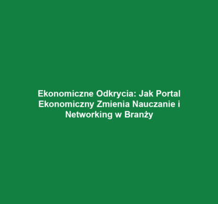 Ekonomiczne Odkrycia: Jak Portal Ekonomiczny Zmienia Nauczanie i Networking w Branży